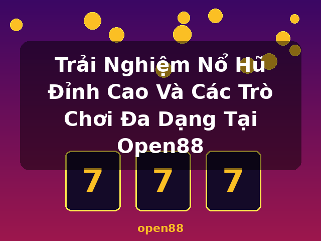 Trải Nghiệm Nổ Hũ Đỉnh Cao Và Các Trò Chơi Đa Dạng Tại Open88 - open88