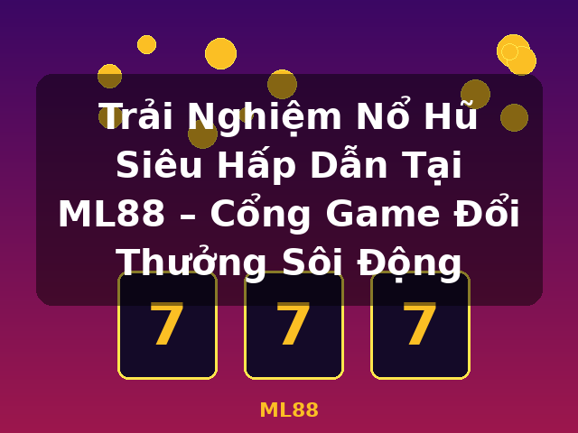 Trải Nghiệm Nổ Hũ Siêu Hấp Dẫn Tại ML88 – Cổng Game Đổi Thưởng Sôi Động - ML88