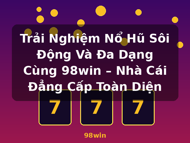 Trải Nghiệm Nổ Hũ Sôi Động Và Đa Dạng Cùng 98win – Nhà Cái Đẳng Cấp Toàn Diện - 98win