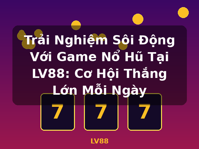 Trải Nghiệm Sôi Động Với Game Nổ Hũ Tại LV88: Cơ Hội Thắng Lớn Mỗi Ngày - LV88 Trải Nghiệm Sôi Động Với Game Nổ Hũ Tại LV88: Cơ Hội Thắng Lớn Mỗi Ngày - LV88
