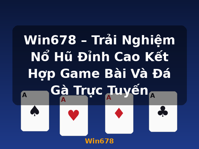 Win678 – Trải Nghiệm Nổ Hũ Đỉnh Cao Kết Hợp Game Bài Và Đá Gà Trực Tuyến - Win678
