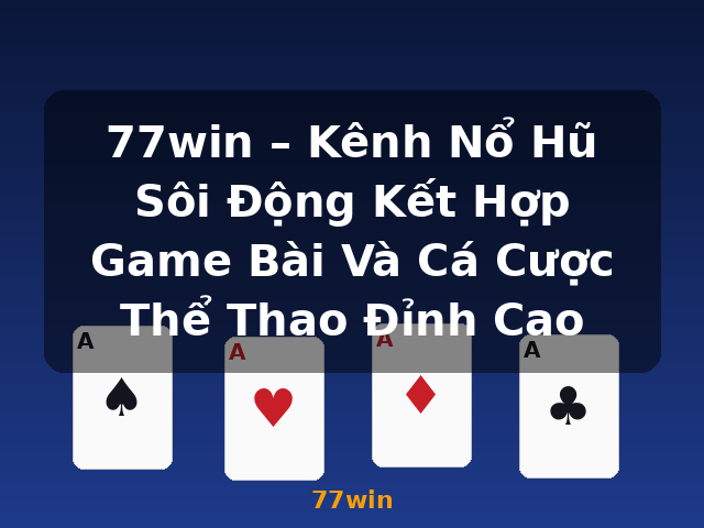 77win – Kênh Nổ Hũ Sôi Động Kết Hợp Game Bài Và Cá Cược Thể Thao Đỉnh Cao - 77win