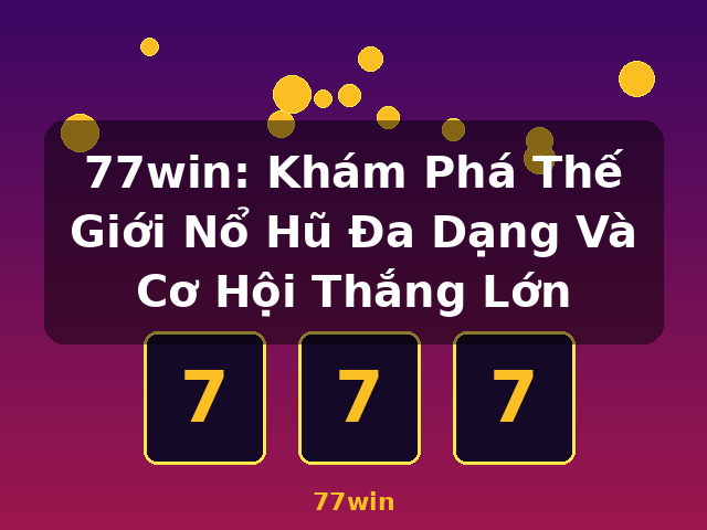 77win: Khám Phá Thế Giới Nổ Hũ Đa Dạng Và Cơ Hội Thắng Lớn - 77win 77win: Khám Phá Thế Giới Nổ Hũ Đa Dạng Và Cơ Hội Thắng Lớn - 77win