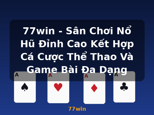 77win - Sân Chơi Nổ Hũ Đỉnh Cao Kết Hợp Cá Cược Thể Thao Và Game Bài Đa Dạng - 77win