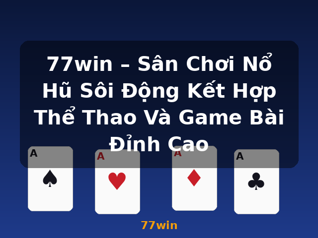 77win – Sân Chơi Nổ Hũ Sôi Động Kết Hợp Thể Thao Và Game Bài Đỉnh Cao - 77win