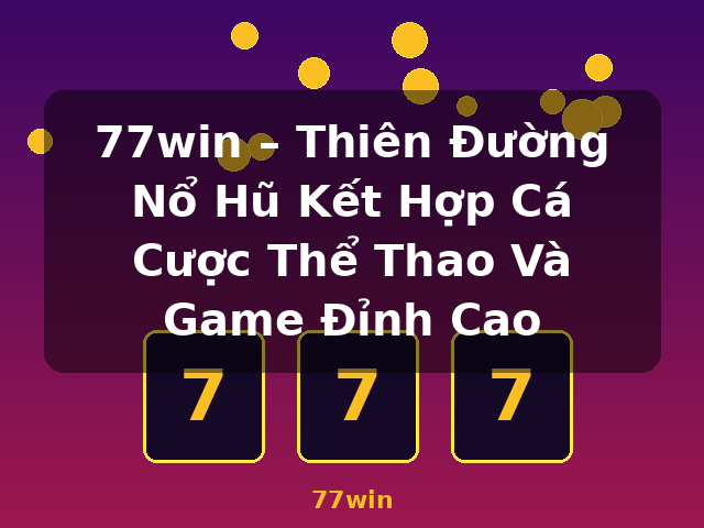 77win – Thiên Đường Nổ Hũ Kết Hợp Cá Cược Thể Thao Và Game Đỉnh Cao - 77win
