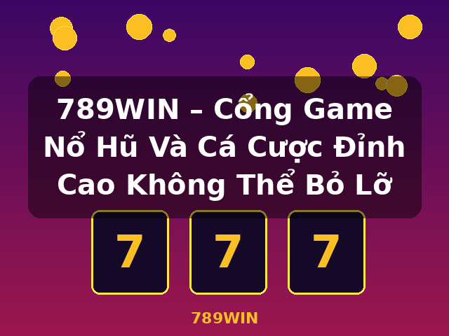 789WIN – Cổng Game Nổ Hũ Và Cá Cược Đỉnh Cao Không Thể Bỏ Lỡ - 789WIN 789WIN – Cổng Game Nổ Hũ Và Cá Cược Đỉnh Cao Không Thể Bỏ Lỡ - 789WIN