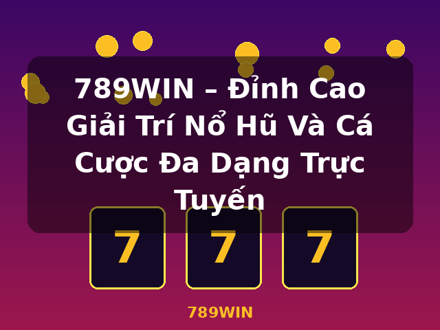 789WIN – Đỉnh Cao Giải Trí Nổ Hũ Và Cá Cược Đa Dạng Trực Tuyến - 789WIN