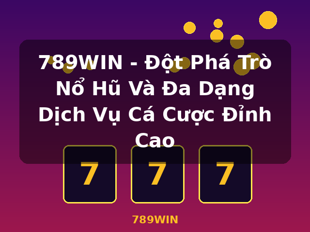 789WIN - Đột Phá Trò Nổ Hũ Và Đa Dạng Dịch Vụ Cá Cược Đỉnh Cao - 789WIN