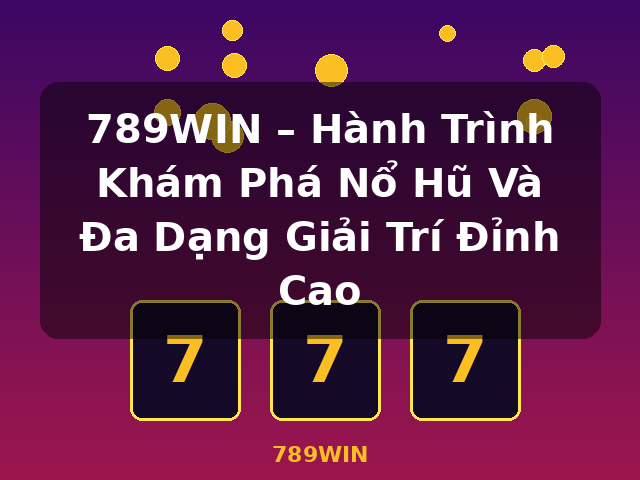 789WIN – Hành Trình Khám Phá Nổ Hũ Và Đa Dạng Giải Trí Đỉnh Cao - 789WIN 789WIN – Hành Trình Khám Phá Nổ Hũ Và Đa Dạng Giải Trí Đỉnh Cao - 789WIN