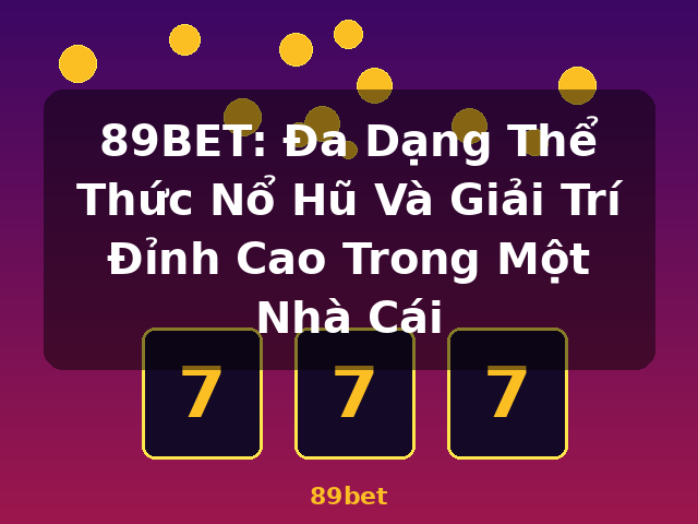 89BET: Đa Dạng Thể Thức Nổ Hũ Và Giải Trí Đỉnh Cao Trong Một Nhà Cái - 89bet