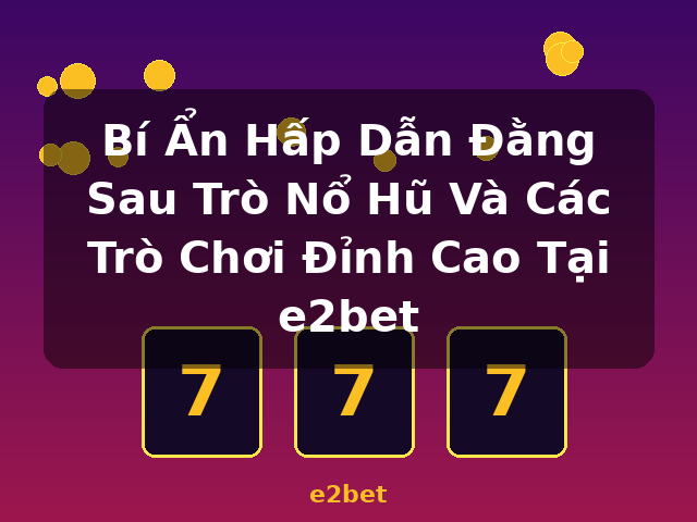 Bí Ẩn Hấp Dẫn Đằng Sau Trò Nổ Hũ Và Các Trò Chơi Đỉnh Cao Tại e2bet - e2bet Bí Ẩn Hấp Dẫn Đằng Sau Trò Nổ Hũ Và Các Trò Chơi Đỉnh Cao Tại e2bet - e2bet
