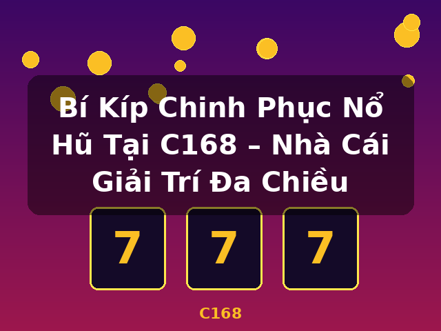 Bí Kíp Chinh Phục Nổ Hũ Tại C168 – Nhà Cái Giải Trí Đa Chiều - C168