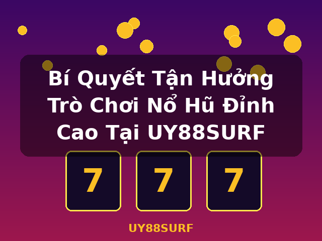 Bí Quyết Tận Hưởng Trò Chơi Nổ Hũ Đỉnh Cao Tại UY88SURF - UY88SURF