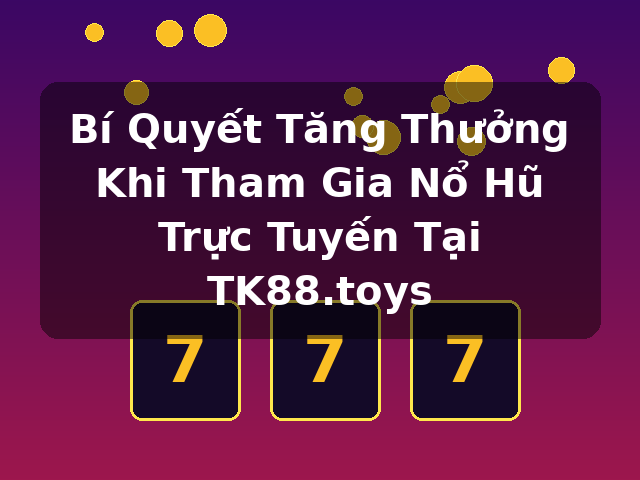 Bí Quyết Tăng Thưởng Khi Tham Gia Nổ Hũ Trực Tuyến Tại TK88.toys Bí Quyết Tăng Thưởng Khi Tham Gia Nổ Hũ Trực Tuyến Tại TK88.toys