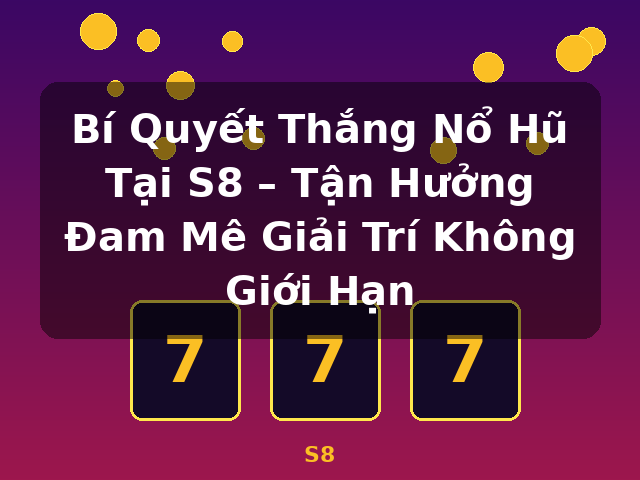 Bí Quyết Thắng Nổ Hũ Tại S8 – Tận Hưởng Đam Mê Giải Trí Không Giới Hạn - S8
