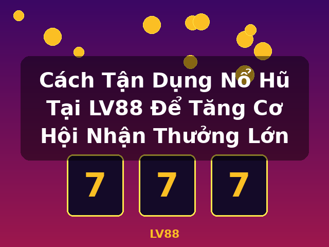 Cách Tận Dụng Nổ Hũ Tại LV88 Để Tăng Cơ Hội Nhận Thưởng Lớn - LV88 Cách Tận Dụng Nổ Hũ Tại LV88 Để Tăng Cơ Hội Nhận Thưởng Lớn - LV88