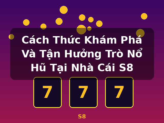 Cách Thức Khám Phá Và Tận Hưởng Trò Nổ Hũ Tại Nhà Cái S8 - S8 Cách Thức Khám Phá Và Tận Hưởng Trò Nổ Hũ Tại Nhà Cái S8 - S8