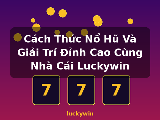 Cách Thức Nổ Hũ Và Giải Trí Đỉnh Cao Cùng Nhà Cái Luckywin - luckywin Cách Thức Nổ Hũ Và Giải Trí Đỉnh Cao Cùng Nhà Cái Luckywin - luckywin