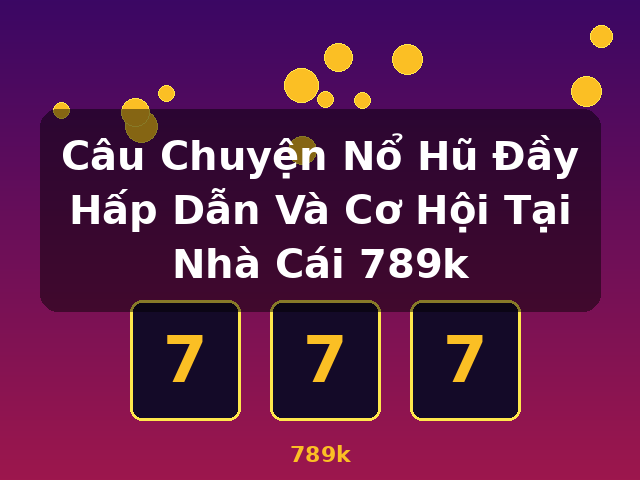 Câu Chuyện Nổ Hũ Đầy Hấp Dẫn Và Cơ Hội Tại Nhà Cái 789k - 789k