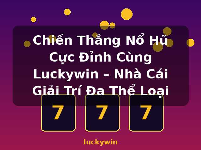 Chiến Thắng Nổ Hũ Cực Đỉnh Cùng Luckywin – Nhà Cái Giải Trí Đa Thể Loại - luckywin Chiến Thắng Nổ Hũ Cực Đỉnh Cùng Luckywin – Nhà Cái Giải Trí Đa Thể Loại - luckywin