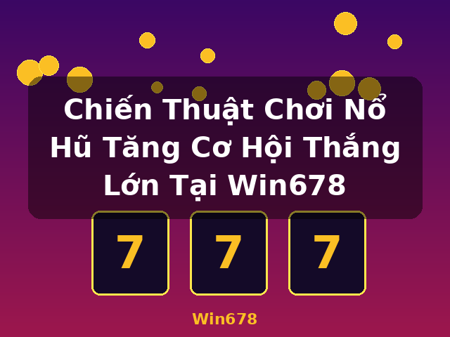 Chiến Thuật Chơi Nổ Hũ Tăng Cơ Hội Thắng Lớn Tại Win678 - Win678 Chiến Thuật Chơi Nổ Hũ Tăng Cơ Hội Thắng Lớn Tại Win678 - Win678
