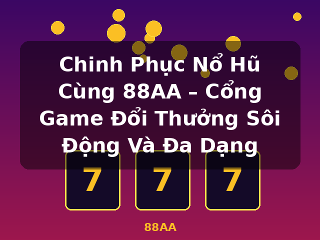 Chinh Phục Nổ Hũ Cùng 88AA – Cổng Game Đổi Thưởng Sôi Động Và Đa Dạng - 88AA Chinh Phục Nổ Hũ Cùng 88AA – Cổng Game Đổi Thưởng Sôi Động Và Đa Dạng - 88AA