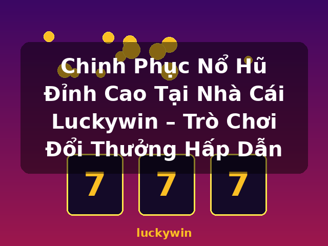 Chinh Phục Nổ Hũ Đỉnh Cao Tại Nhà Cái Luckywin – Trò Chơi Đổi Thưởng Hấp Dẫn - luckywin Chinh Phục Nổ Hũ Đỉnh Cao Tại Nhà Cái Luckywin – Trò Chơi Đổi Thưởng Hấp Dẫn - luckywin