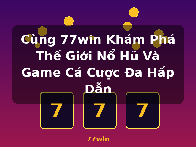 Cùng 77win Khám Phá Thế Giới Nổ Hũ Và Game Cá Cược Đa Hấp Dẫn - 77win Cùng 77win Khám Phá Thế Giới Nổ Hũ Và Game Cá Cược Đa Hấp Dẫn - 77win