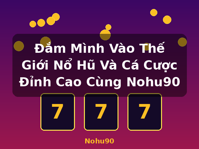 Đắm Mình Vào Thế Giới Nổ Hũ Và Cá Cược Đỉnh Cao Cùng Nohu90 - Nohu90