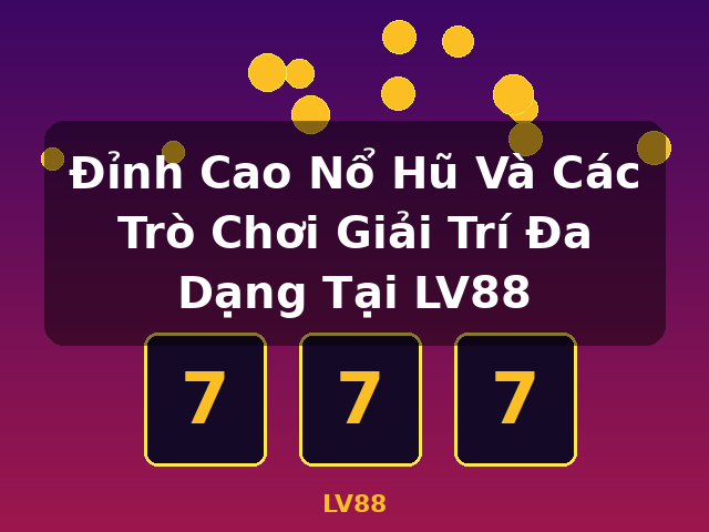 Đỉnh Cao Nổ Hũ Và Các Trò Chơi Giải Trí Đa Dạng Tại LV88 - LV88 Đỉnh Cao Nổ Hũ Và Các Trò Chơi Giải Trí Đa Dạng Tại LV88 - LV88