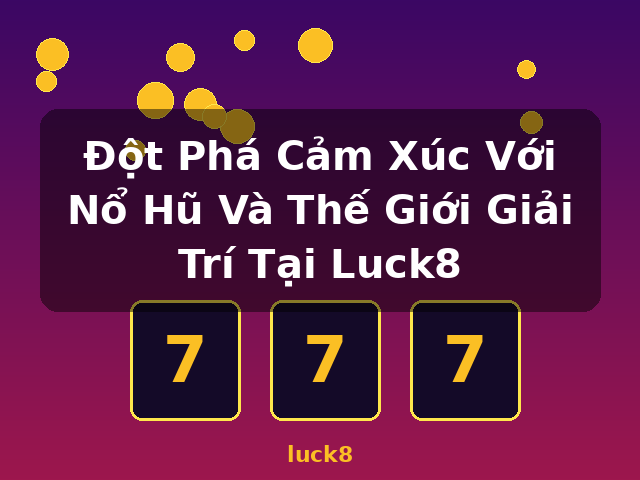 Đột Phá Cảm Xúc Với Nổ Hũ Và Thế Giới Giải Trí Tại Luck8 - luck8