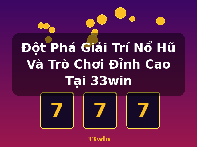 Đột Phá Giải Trí Nổ Hũ Và Trò Chơi Đỉnh Cao Tại 33win - 33win Đột Phá Giải Trí Nổ Hũ Và Trò Chơi Đỉnh Cao Tại 33win - 33win