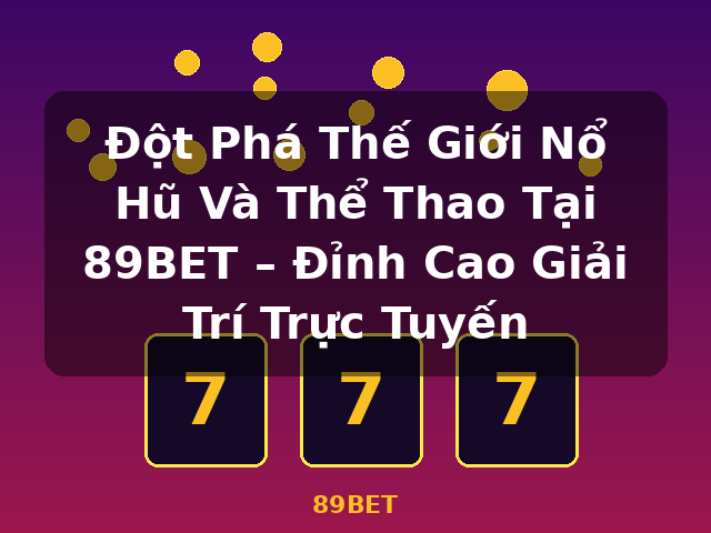 Đột Phá Thế Giới Nổ Hũ Và Thể Thao Tại 89BET – Đỉnh Cao Giải Trí Trực Tuyến - 89BET Đột Phá Thế Giới Nổ Hũ Và Thể Thao Tại 89BET – Đỉnh Cao Giải Trí Trực Tuyến - 89BET
