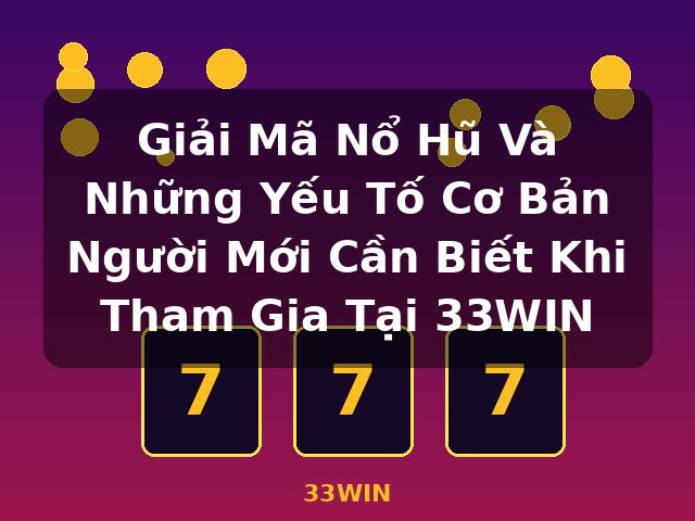 Giải Mã Nổ Hũ Và Những Yếu Tố Cơ Bản Người Mới Cần Biết Khi Tham Gia Tại 33WIN - 33WIN Giải Mã Nổ Hũ Và Những Yếu Tố Cơ Bản Người Mới Cần Biết Khi Tham Gia Tại 33WIN - 33WIN