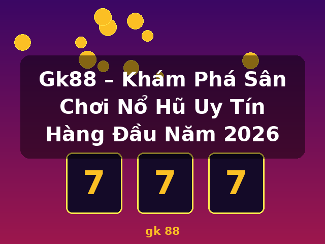 Gk88 – Khám Phá Sân Chơi Nổ Hũ Uy Tín Hàng Đầu Năm 2026 - gk 88 Gk88 – Khám Phá Sân Chơi Nổ Hũ Uy Tín Hàng Đầu Năm 2026 - gk 88