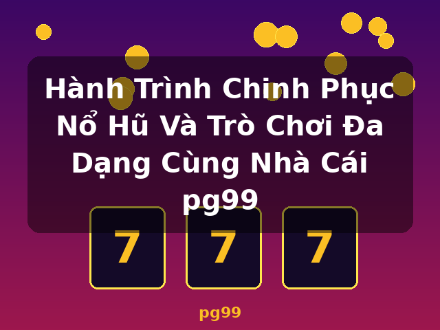 Hành Trình Chinh Phục Nổ Hũ Và Trò Chơi Đa Dạng Cùng Nhà Cái pg99 - pg99