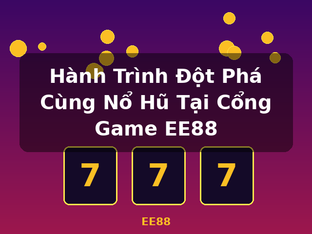 Hành Trình Đột Phá Cùng Nổ Hũ Tại Cổng Game EE88 - EE88 Hành Trình Đột Phá Cùng Nổ Hũ Tại Cổng Game EE88 - EE88