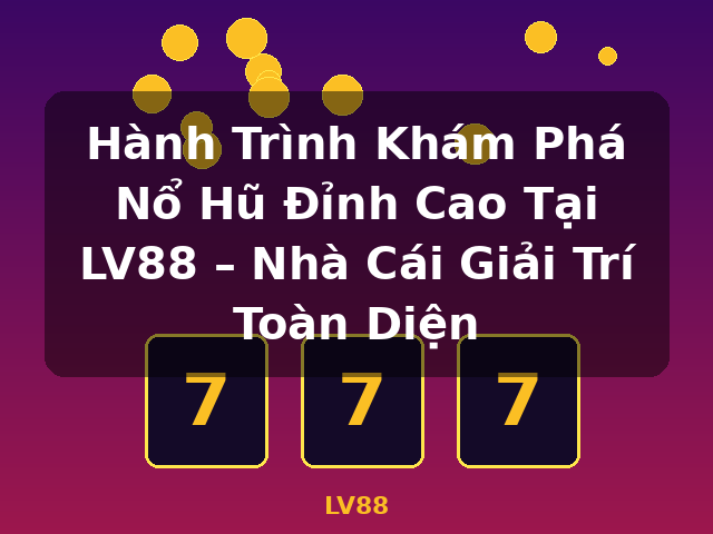 Hành Trình Khám Phá Nổ Hũ Đỉnh Cao Tại LV88 – Nhà Cái Giải Trí Toàn Diện - LV88