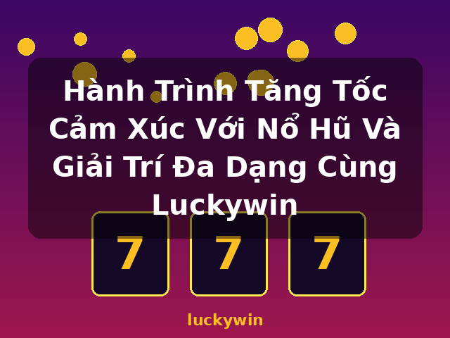 Hành Trình Tăng Tốc Cảm Xúc Với Nổ Hũ Và Giải Trí Đa Dạng Cùng Luckywin - luckywin