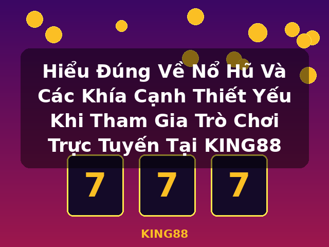 Hiểu Đúng Về Nổ Hũ Và Các Khía Cạnh Thiết Yếu Khi Tham Gia Trò Chơi Trực Tuyến Tại KING88 - KING88 Hiểu Đúng Về Nổ Hũ Và Các Khía Cạnh Thiết Yếu Khi Tham Gia Trò Chơi Trực Tuyến Tại KING88 - KING88