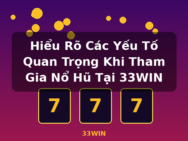 Hiểu Rõ Các Yếu Tố Quan Trọng Khi Tham Gia Nổ Hũ Tại 33WIN - 33WIN