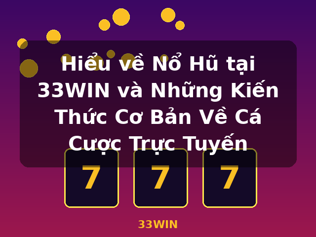 Hiểu về Nổ Hũ tại 33WIN và Những Kiến Thức Cơ Bản Về Cá Cược Trực Tuyến - 33WIN