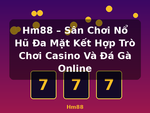 Hm88 – Sân Chơi Nổ Hũ Đa Mặt Kết Hợp Trò Chơi Casino Và Đá Gà Online - Hm88