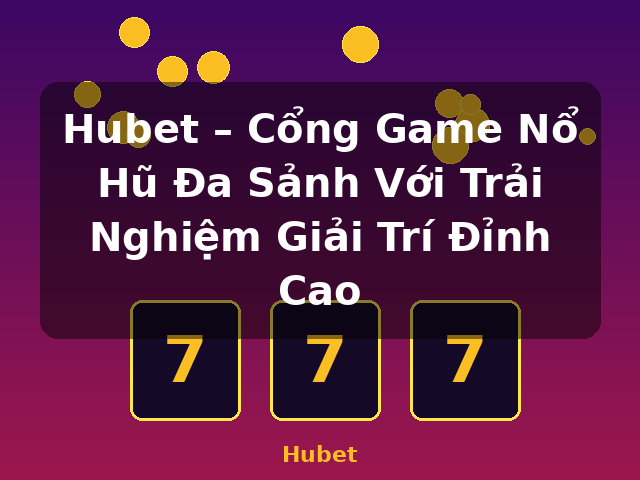 Hubet – Cổng Game Nổ Hũ Đa Sảnh Với Trải Nghiệm Giải Trí Đỉnh Cao - Hubet