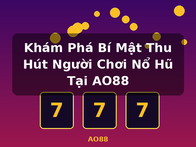 Khám Phá Bí Mật Thu Hút Người Chơi Nổ Hũ Tại AO88 - AO88 Khám Phá Bí Mật Thu Hút Người Chơi Nổ Hũ Tại AO88 - AO88