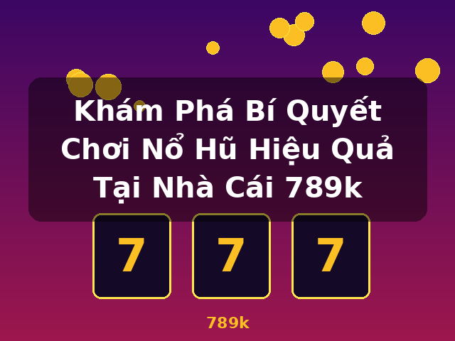 Khám Phá Bí Quyết Chơi Nổ Hũ Hiệu Quả Tại Nhà Cái 789k - 789k Khám Phá Bí Quyết Chơi Nổ Hũ Hiệu Quả Tại Nhà Cái 789k - 789k