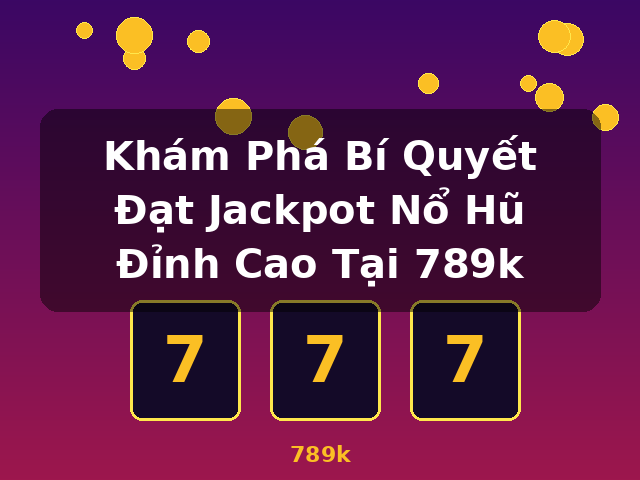 Khám Phá Bí Quyết Đạt Jackpot Nổ Hũ Đỉnh Cao Tại 789k - 789k