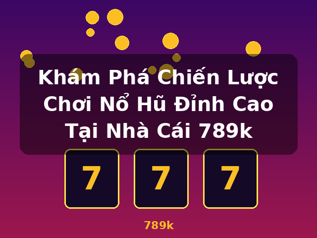Khám Phá Chiến Lược Chơi Nổ Hũ Đỉnh Cao Tại Nhà Cái 789k - 789k