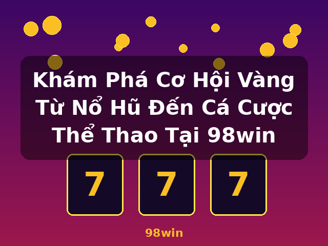 Khám Phá Cơ Hội Vàng Từ Nổ Hũ Đến Cá Cược Thể Thao Tại 98win - 98win Khám Phá Cơ Hội Vàng Từ Nổ Hũ Đến Cá Cược Thể Thao Tại 98win - 98win